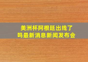 美洲杯阿根廷出线了吗最新消息新闻发布会