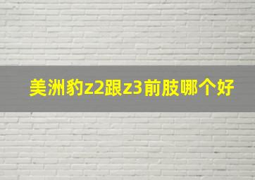 美洲豹z2跟z3前肢哪个好