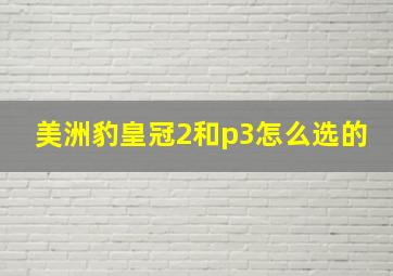 美洲豹皇冠2和p3怎么选的