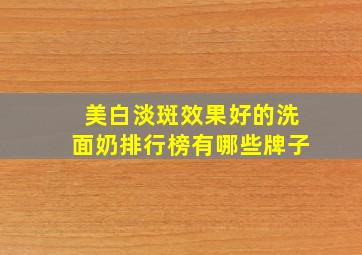 美白淡斑效果好的洗面奶排行榜有哪些牌子