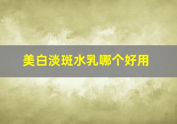 美白淡斑水乳哪个好用