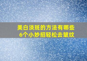 美白淡斑的方法有哪些6个小妙招轻松去皱纹