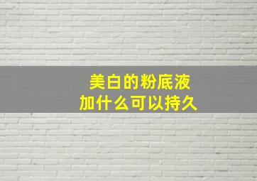 美白的粉底液加什么可以持久