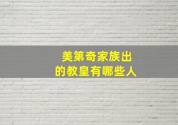 美第奇家族出的教皇有哪些人