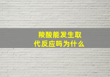 羧酸能发生取代反应吗为什么