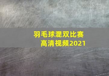 羽毛球混双比赛高清视频2021