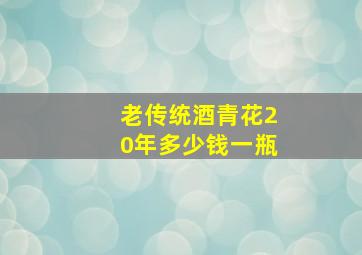 老传统酒青花20年多少钱一瓶