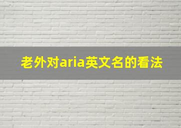 老外对aria英文名的看法