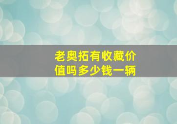 老奥拓有收藏价值吗多少钱一辆