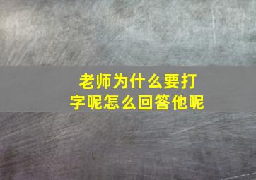 老师为什么要打字呢怎么回答他呢