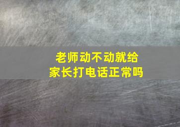 老师动不动就给家长打电话正常吗