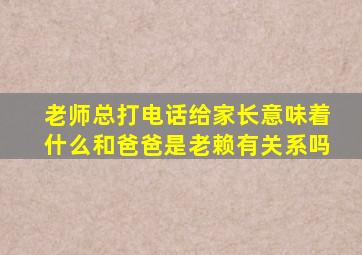 老师总打电话给家长意味着什么和爸爸是老赖有关系吗