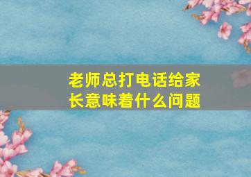 老师总打电话给家长意味着什么问题