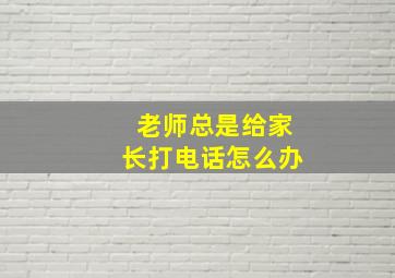 老师总是给家长打电话怎么办