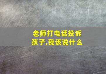 老师打电话投诉孩子,我该说什么