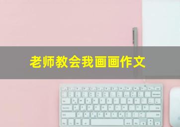 老师教会我画画作文