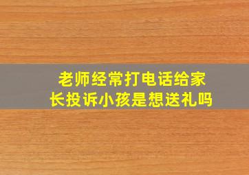 老师经常打电话给家长投诉小孩是想送礼吗