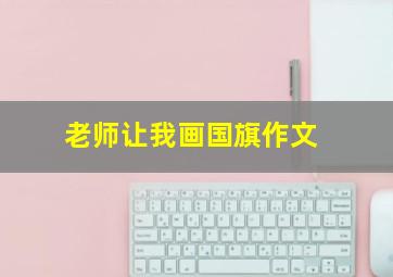 老师让我画国旗作文