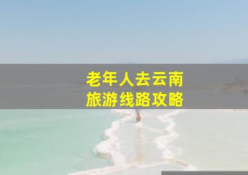 老年人去云南旅游线路攻略