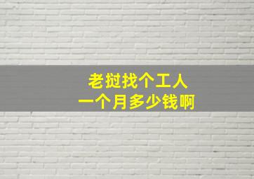 老挝找个工人一个月多少钱啊