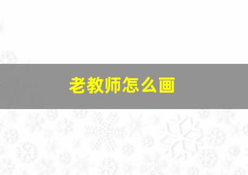 老教师怎么画