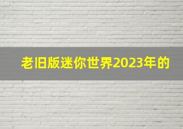 老旧版迷你世界2023年的