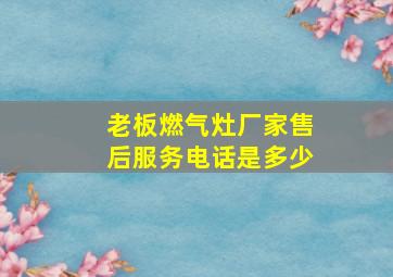 老板燃气灶厂家售后服务电话是多少