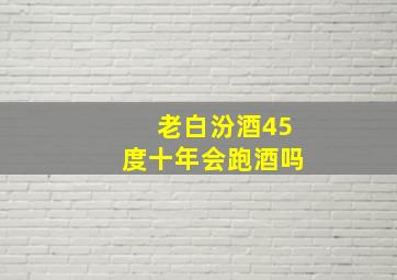 老白汾酒45度十年会跑酒吗