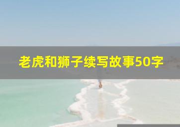 老虎和狮子续写故事50字