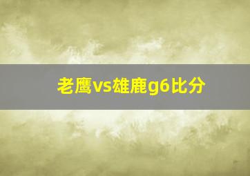 老鹰vs雄鹿g6比分