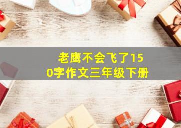 老鹰不会飞了150字作文三年级下册