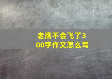 老鹰不会飞了300字作文怎么写