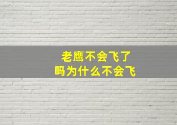 老鹰不会飞了吗为什么不会飞