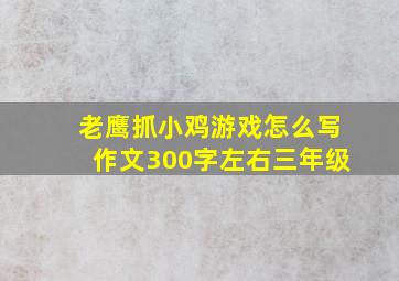 老鹰抓小鸡游戏怎么写作文300字左右三年级