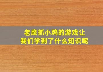 老鹰抓小鸡的游戏让我们学到了什么知识呢