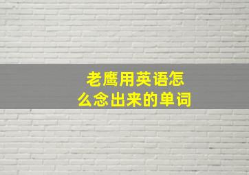 老鹰用英语怎么念出来的单词