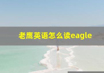 老鹰英语怎么读eagle