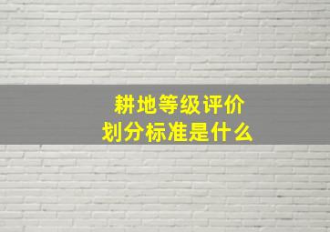 耕地等级评价划分标准是什么