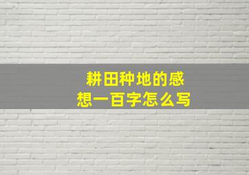 耕田种地的感想一百字怎么写