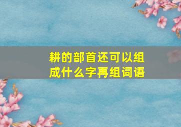 耕的部首还可以组成什么字再组词语