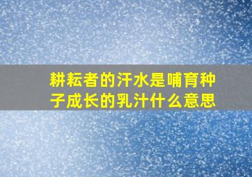 耕耘者的汗水是哺育种子成长的乳汁什么意思