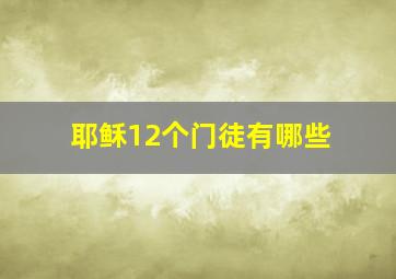 耶稣12个门徒有哪些