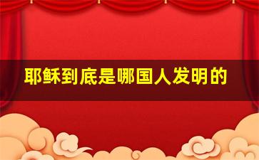 耶稣到底是哪国人发明的