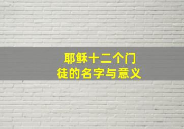 耶稣十二个门徒的名字与意义