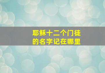 耶稣十二个门徒的名字记在哪里