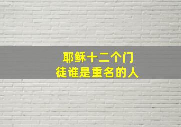 耶稣十二个门徒谁是重名的人