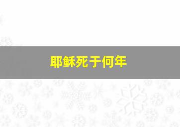 耶稣死于何年