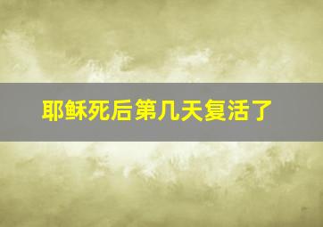 耶稣死后第几天复活了