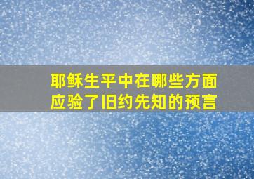 耶稣生平中在哪些方面应验了旧约先知的预言