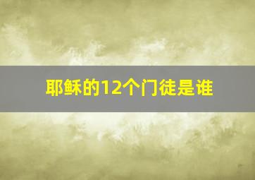 耶稣的12个门徒是谁